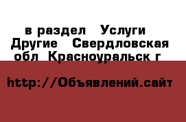  в раздел : Услуги » Другие . Свердловская обл.,Красноуральск г.